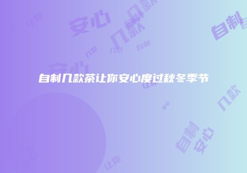 自制几款茶让你安心度过秋冬季节
