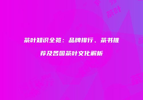 茶叶知识全览：品牌排行、茶书推荐及各国茶叶文化解析