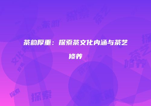 茶韵厚重：探索茶文化内涵与茶艺修养