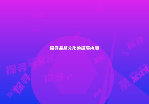 探寻品茶文化的深层内涵