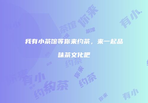 我有小茶馆等你来约茶，来一起品味茶文化吧