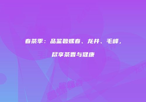 春茶季：品鉴碧螺春、龙井、毛峰，尽享茶香与健康