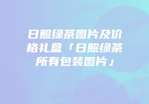 日照绿茶图片及价格礼盒「日照绿茶所有包装图片」