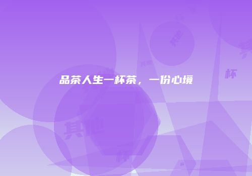 品茶人生一杯茶，一份心境