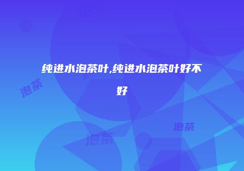 纯进水泡茶叶,纯进水泡茶叶好不好
