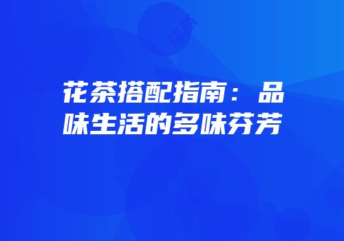 花茶搭配指南：品味生活的多味芬芳