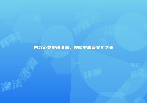 四款茶类泡法详解：领略中国茶文化之美