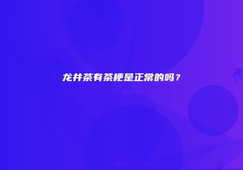 龙井茶有茶梗是正常的吗？