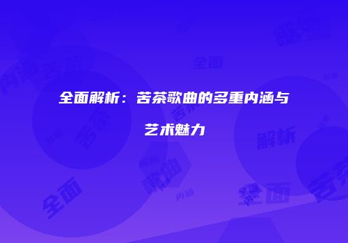 全面解析：苦茶歌曲的多重内涵与艺术魅力