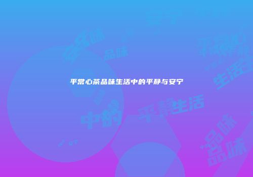 平常心茶品味生活中的平静与安宁