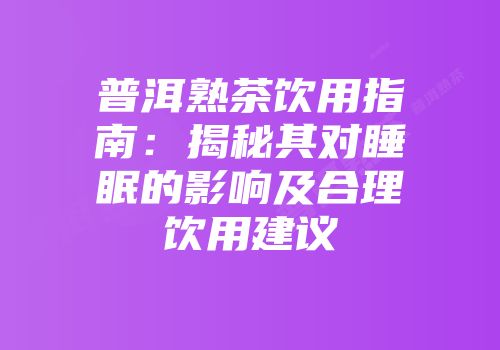 普洱熟茶饮用指南：揭秘其对睡眠的影响及合理饮用建议