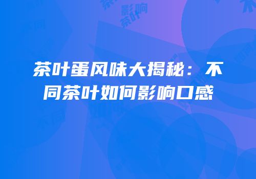 茶叶蛋风味大揭秘：不同茶叶如何影响口感