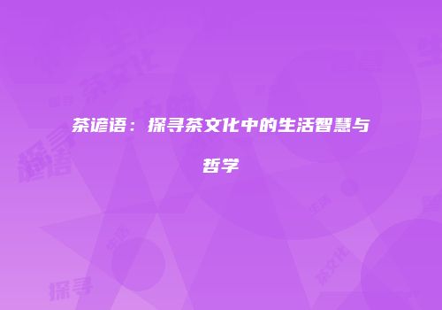 茶谚语：探寻茶文化中的生活智慧与哲学
