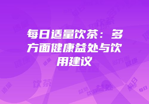 每日适量饮茶：多方面健康益处与饮用建议