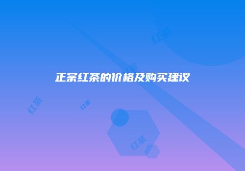 正宗红茶的价格及购买建议