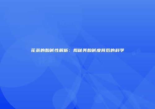 花茶的酸碱性解析：揭秘其酸碱度背后的科学