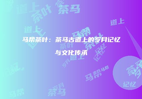 马帮茶叶：茶马古道上的岁月记忆与文化传承