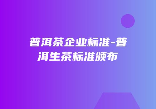普洱茶企业标准-普洱生茶标准颁布