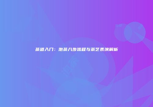茶道入门：泡茶八步流程与茶艺表演解析