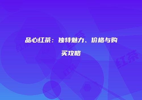 品心红茶：独特魅力、价格与购买攻略