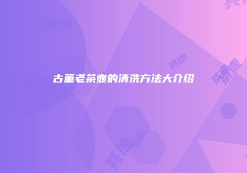 古董老茶壶的清洗方法大介绍