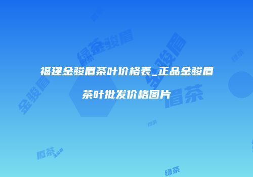 福建金骏眉茶叶价格表_正品金骏眉茶叶批发价格图片