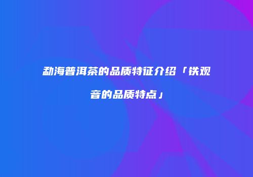 勐海普洱茶的品质特征介绍「铁观音的品质特点」
