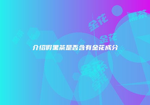 介绍假黑茶是否含有金花成分