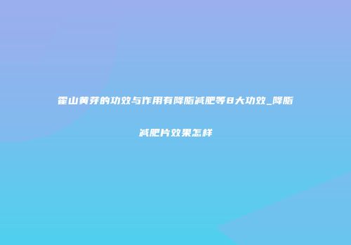 霍山黄芽的功效与作用有降脂减肥等8大功效_降脂减肥片效果怎样