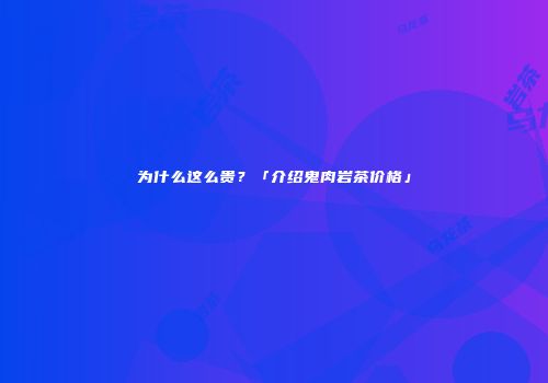 为什么这么贵？「介绍鬼肉岩茶价格」