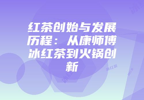 红茶创始与发展历程：从康师傅冰红茶到火锅创新