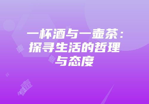 一杯酒与一壶茶：探寻生活的哲理与态度