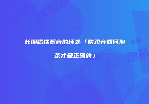 长期喝铁观音的坏处「铁观音如何泡茶才是正确的」