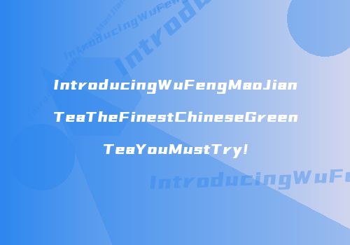 IntroducingWuFengMaoJianTeaTheFinestChineseGreenTeaYouMustTry!