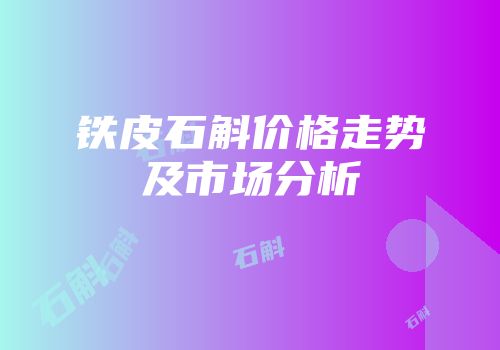 铁皮石斛价格走势及市场分析