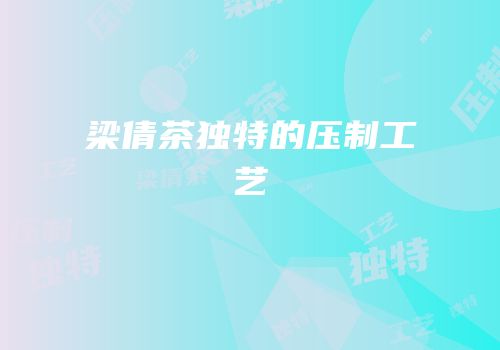梁倩茶独特的压制工艺