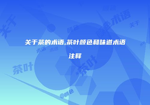 关于茶的术语,茶叶颜色和味道术语注释