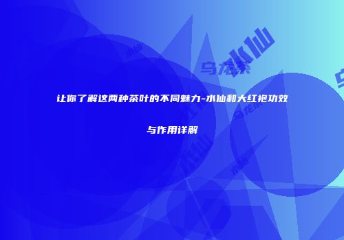 让你了解这两种茶叶的不同魅力-水仙和大红袍功效与作用详解