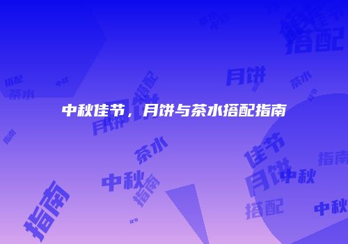 中秋佳节，月饼与茶水搭配指南