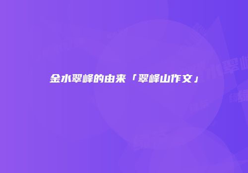 金水翠峰的由来「翠峰山作文」
