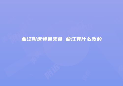 曲江附近特色美食_曲江有什么吃的