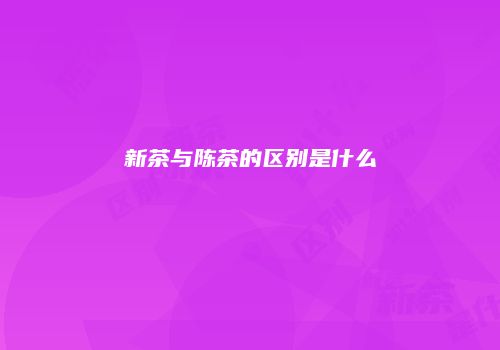 新茶与陈茶的区别是什么