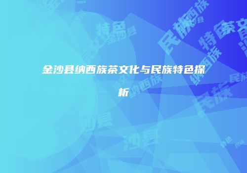 金沙县纳西族茶文化与民族特色探析