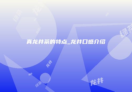 真龙井茶的特点_龙井口感介绍