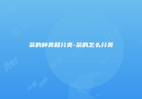 茶的种类和分类-茶的怎么分类