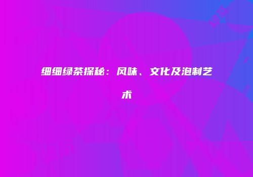 细细绿茶探秘：风味、文化及泡制艺术