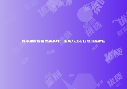 教你如何挑选优质茶叶：鉴别方法与口感滋味解析