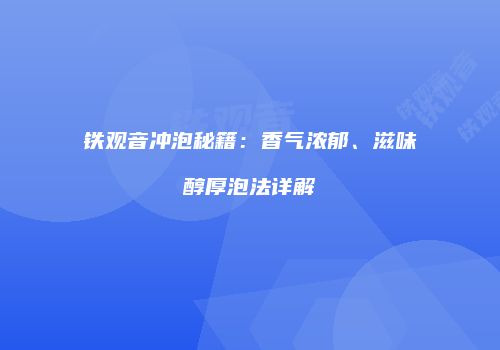 铁观音冲泡秘籍：香气浓郁、滋味醇厚泡法详解