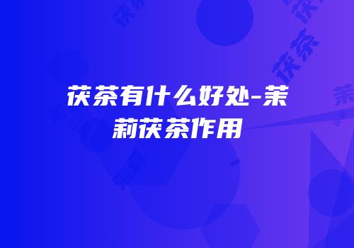 茯茶有什么好处-茉莉茯茶作用