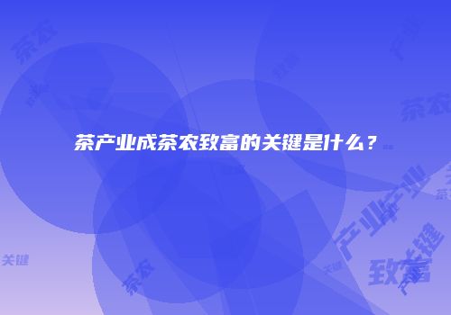 茶产业成茶农致富的关键是什么？